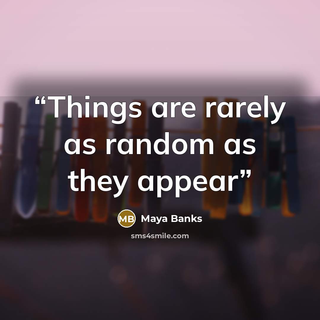 “Things are rarely as random as they appear” quote by Maya Banks
