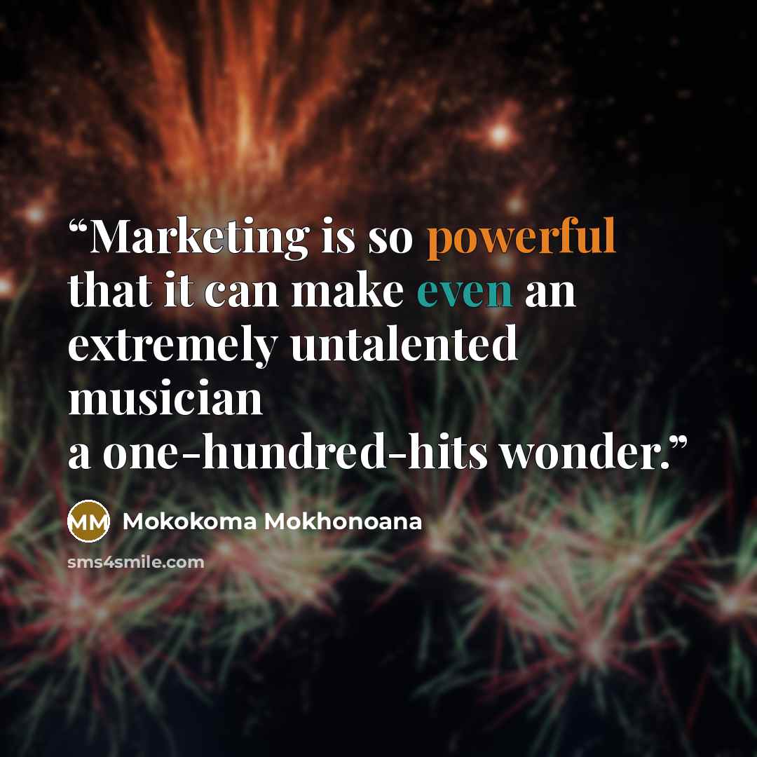 “Marketing is so powerful that it can make even an extremely untalented musician a one-hundred-hits wonder.” quote by Mokokoma Mokhonoana