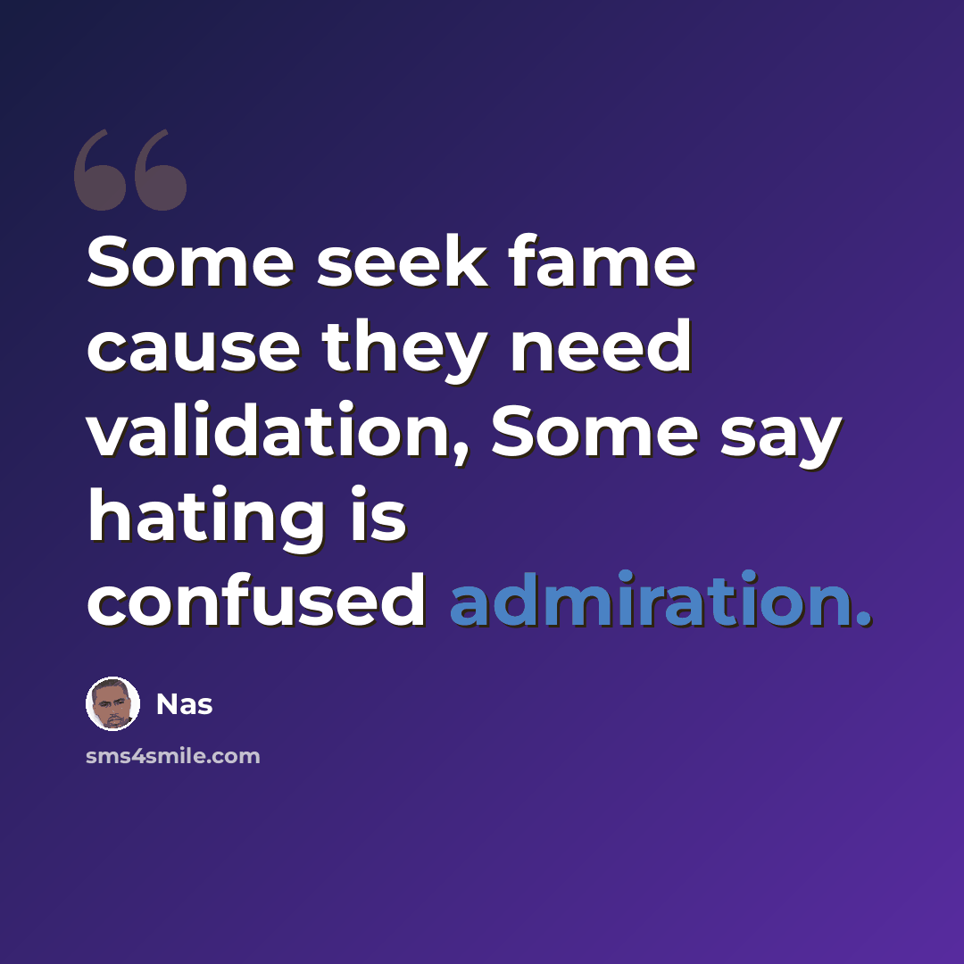 “Some seek fame cause they need validation, Some say hating is confused admiration.” quote by Nas