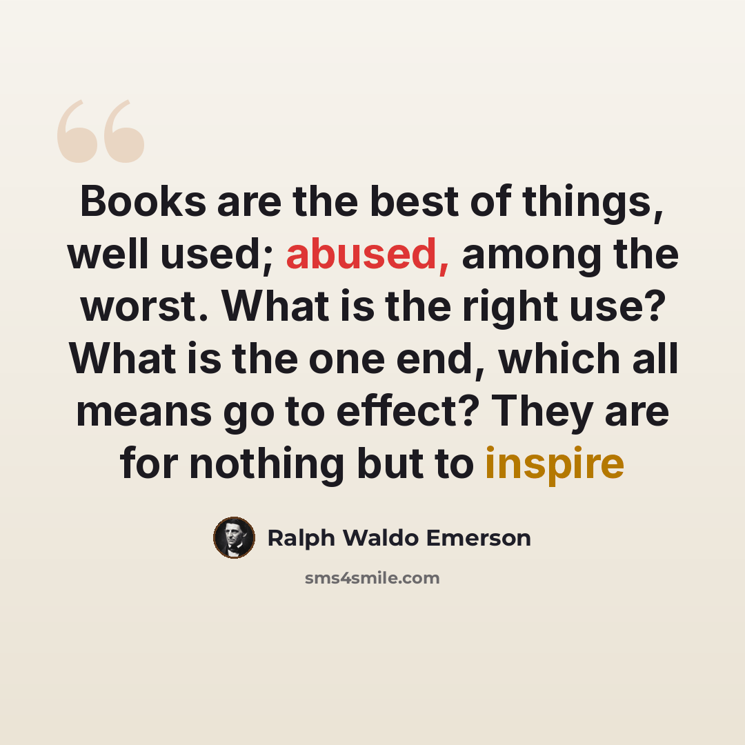 “Books are the best of things, well used; abused, among the worst. What is the right use? What is the one end, which all means go to effect? They are for nothing but to inspire” quote by Ralph Waldo Emerson