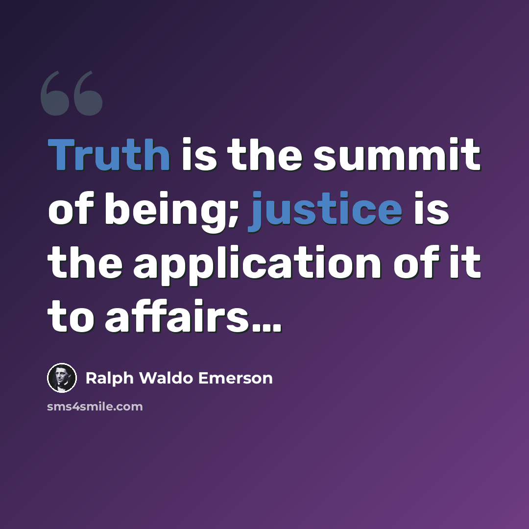 “Truth is the summit of being; justice is the application of it to affairs…” quote by Ralph Waldo Emerson