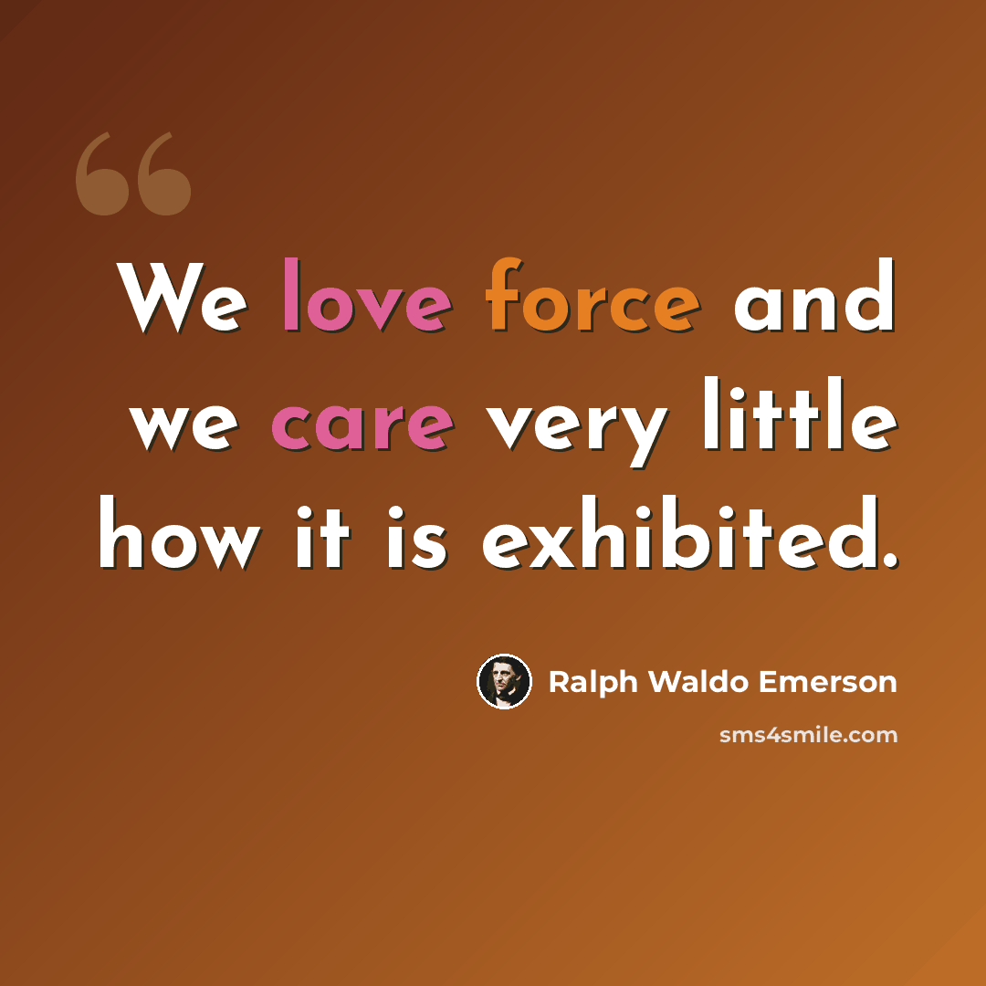 “We love force and we care very little how it is exhibited.” quote by Ralph Waldo Emerson