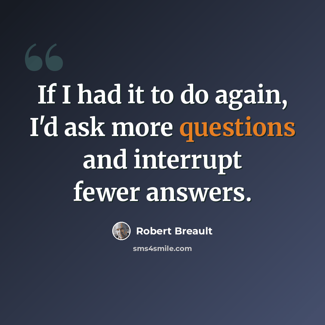 “If I had it to do again, I'd ask more questions and interrupt fewer answers.” quote by Robert Breault