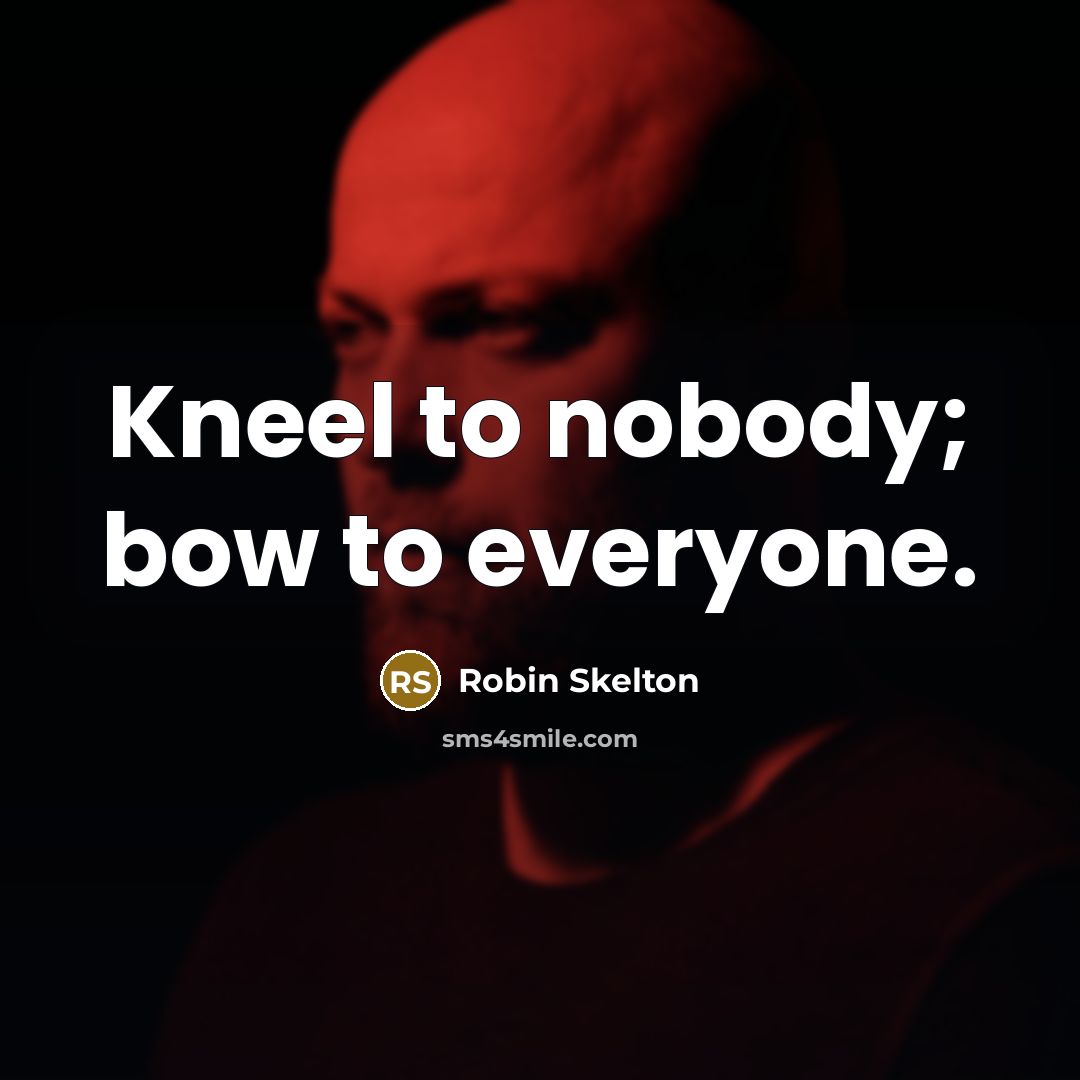 “Kneel to nobody; bow to everyone.” quote by Robin Skelton