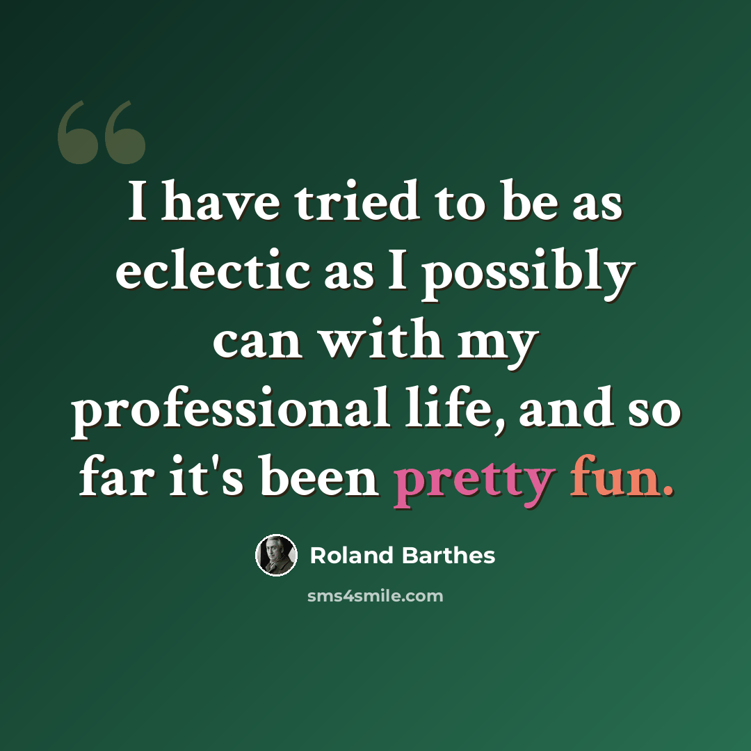 “I have tried to be as eclectic as I possibly can with my professional life, and so far it's been pretty fun.” quote by Roland Barthes