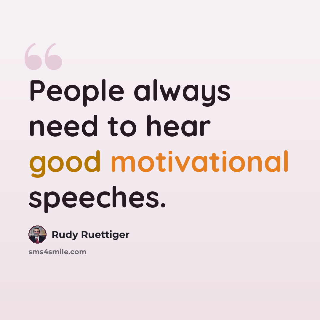 “People always need to hear good motivational speeches.” quote by Rudy Ruettiger