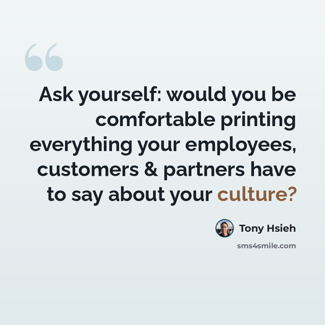 “Ask yourself: would you be comfortable printing everything your employees, customers & partners have to say about your culture?” quote by Tony Hsieh