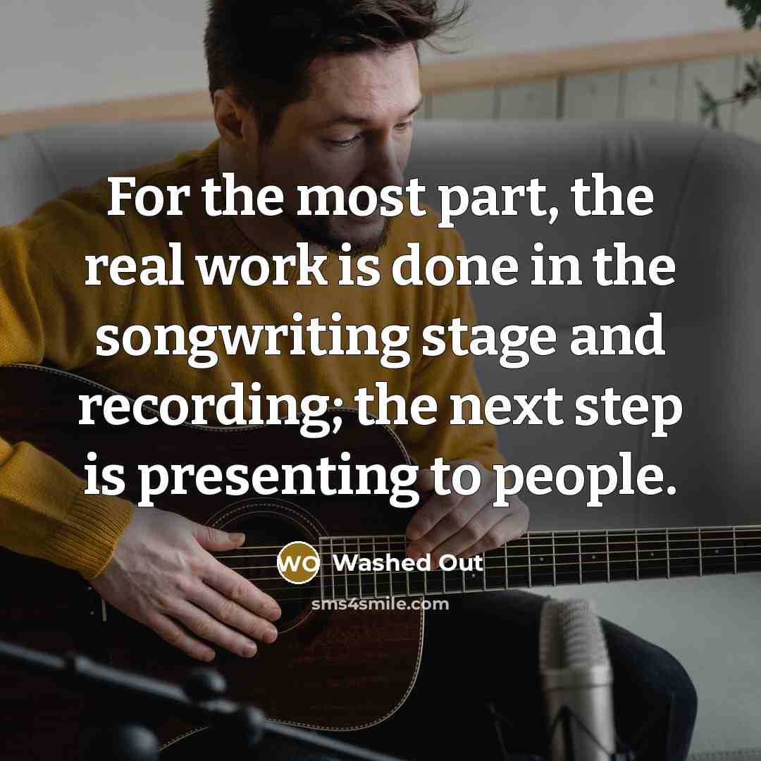 “For the most part, the real work is done in the songwriting stage and recording; the next step is presenting to people.” quote by Washed Out