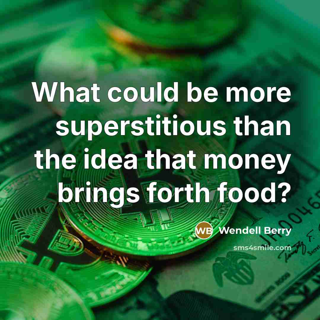 “What could be more superstitious than the idea that money brings forth food?” quote by Wendell Berry