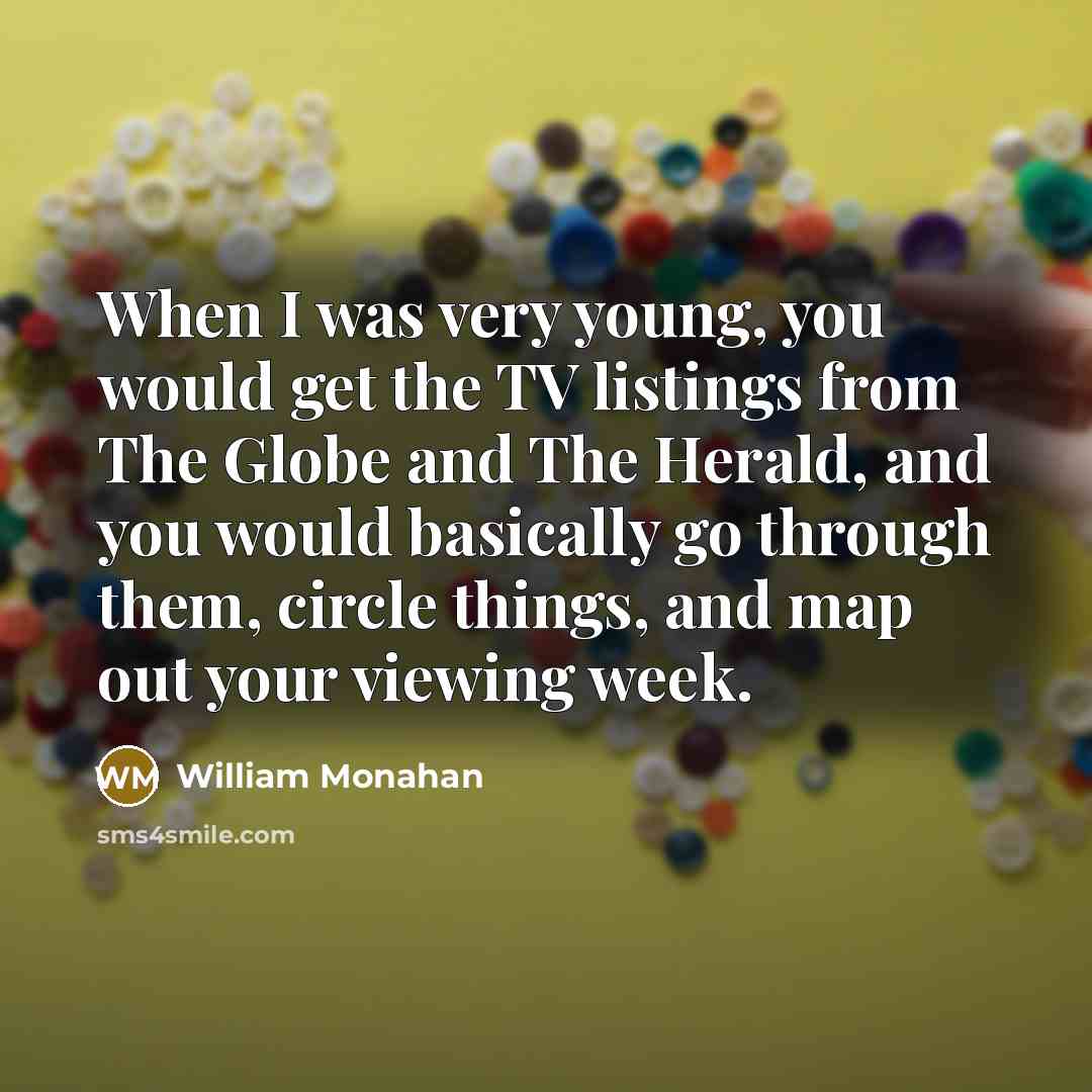 “When I was very young, you would get the TV listings from The Globe and The Herald, and you would basically go through them, circle things, and map out your viewing week.” quote by William Monahan