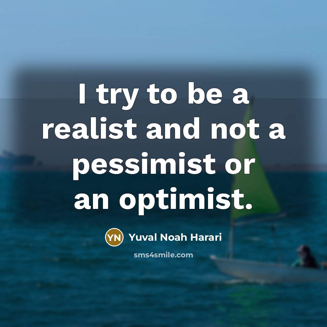 “I try to be a realist and not a pessimist or an optimist.” quote by Yuval Noah Harari