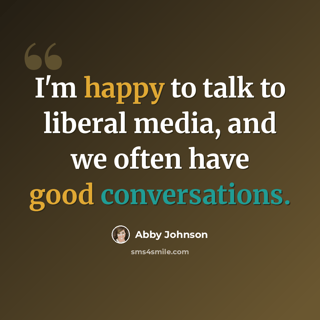 “I'm happy to talk to liberal media, and we often have good conversations.” quote by Abby Johnson