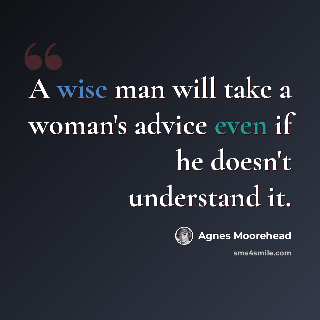 “A wise man will take a woman's advice even if he doesn't understand it.” quote by Agnes Moorehead