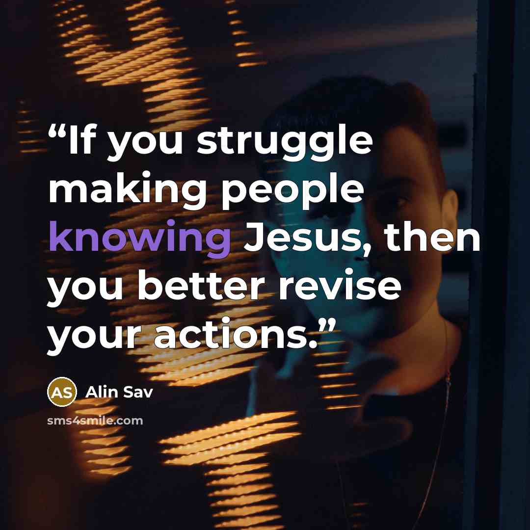 “If you struggle making people knowing Jesus, then you better revise your actions.” quote by Alin Sav