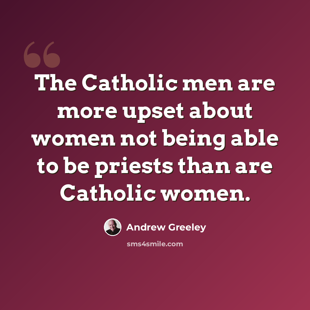 “The Catholic men are more upset about women not being able to be priests than are Catholic women.” quote by Andrew Greeley