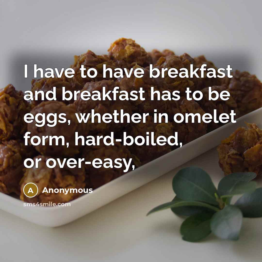 “I have to have breakfast and breakfast has to be eggs, whether in omelet form, hard-boiled, or over-easy,” quote by Anonymous
