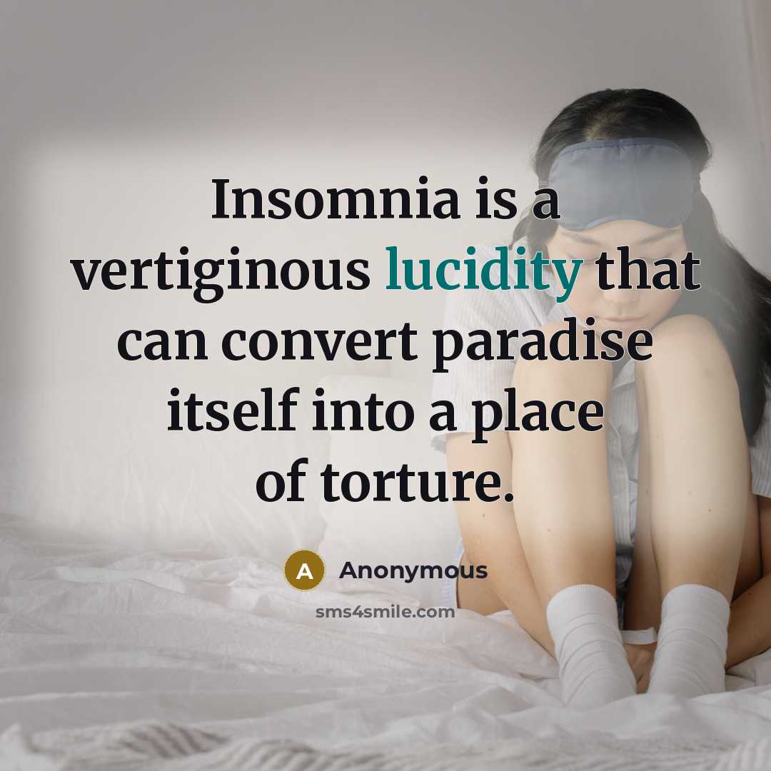 “Insomnia is a vertiginous lucidity that can convert paradise itself into a place of torture.” quote by Anonymous