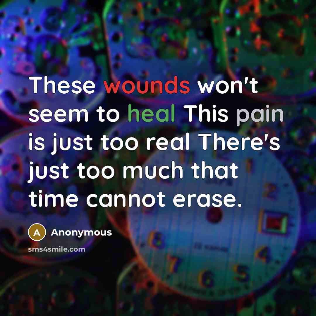 “These wounds won't seem to heal This pain is just too real There's just too much that time cannot erase.” quote by Anonymous