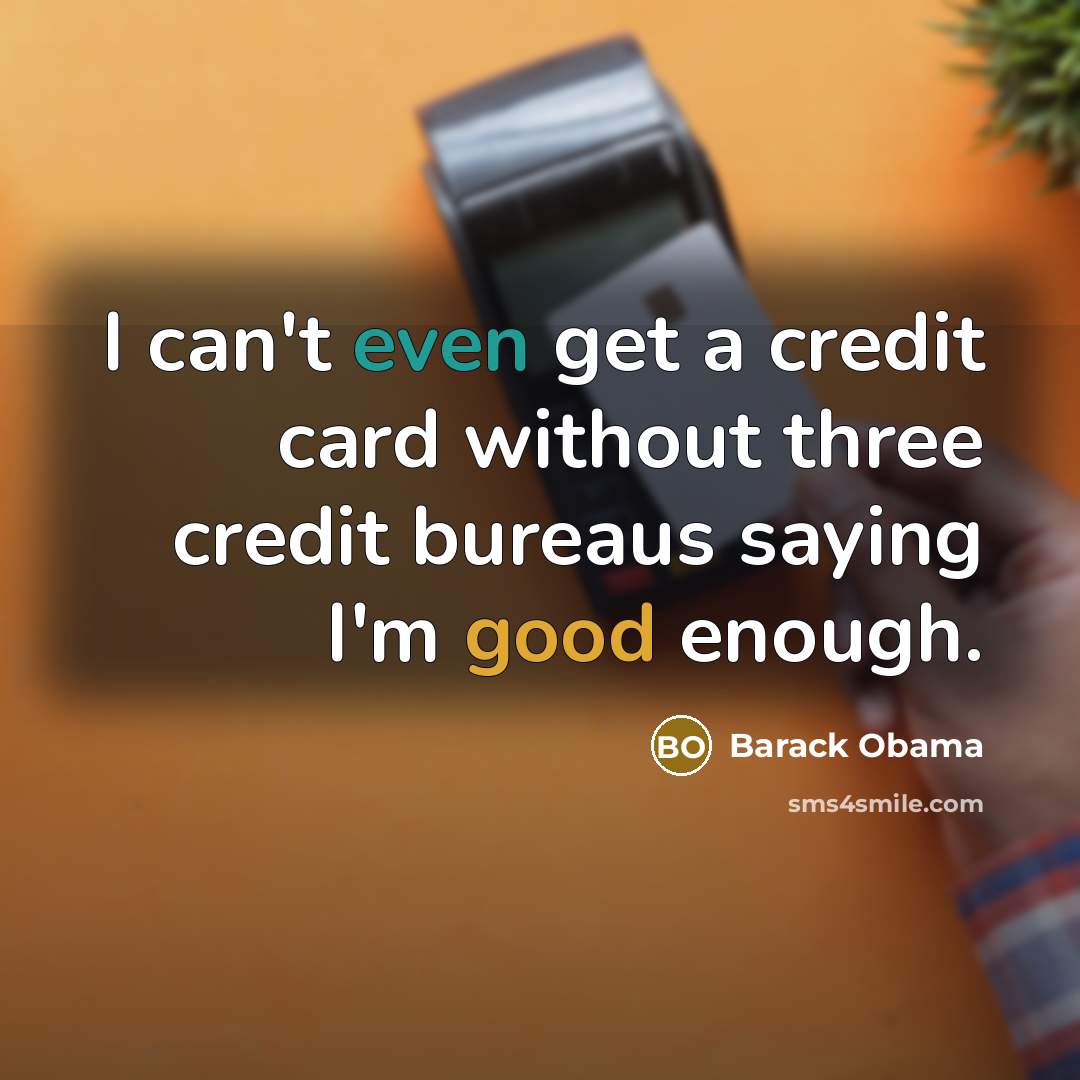 “I can't even get a credit card without three credit bureaus saying I'm good enough.” quote by Barack Obama