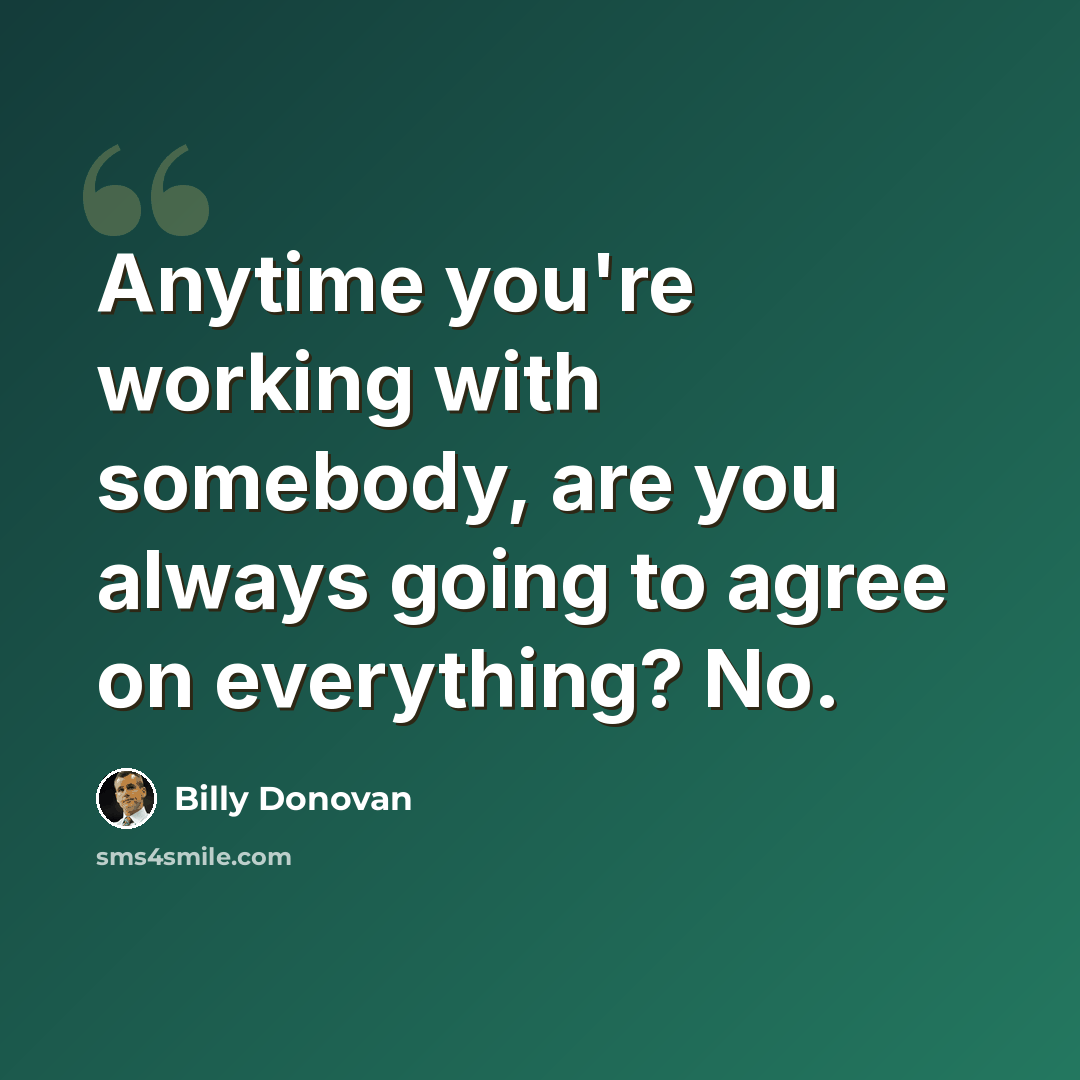“Anytime you're working with somebody, are you always going to agree on everything? No.” quote by Billy Donovan