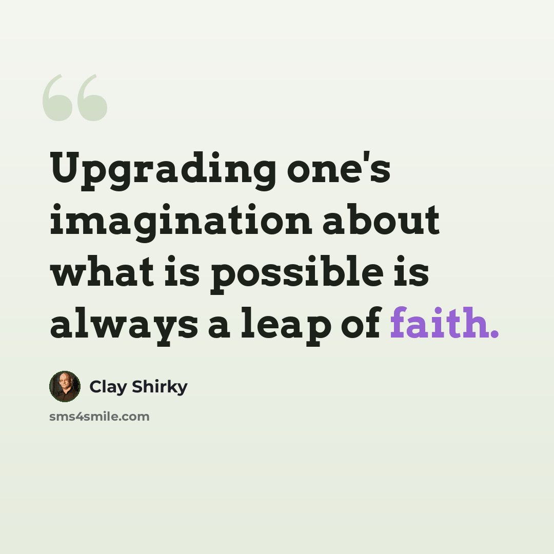 “Upgrading one's imagination about what is possible is always a leap of faith.” quote by Clay Shirky