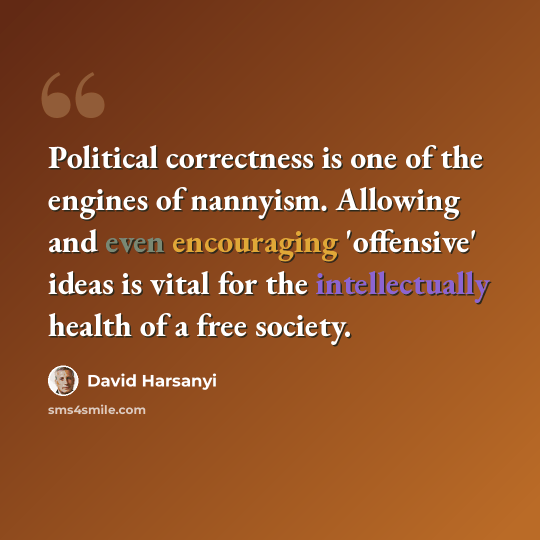 “Political correctness is one of the engines of nannyism. Allowing and even encouraging 'offensive' ideas is vital for the intellectually health of a free society.” quote by David Harsanyi
