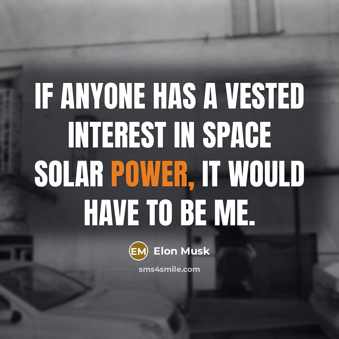 “If anyone has a vested interest in space solar power, it would have to be me.” quote by Elon Musk