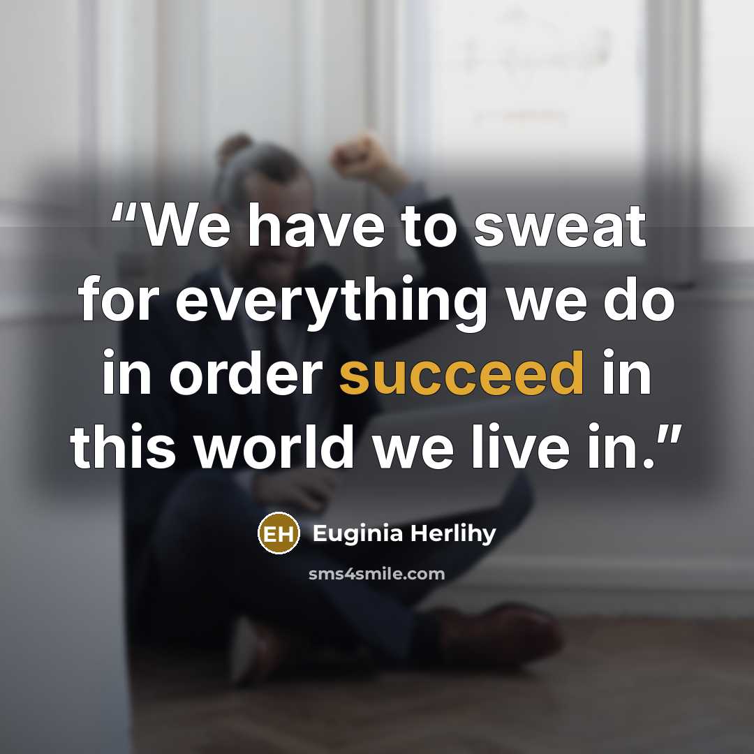 “We have to sweat for everything we do in order succeed in this world we live in.” quote by Euginia Herlihy