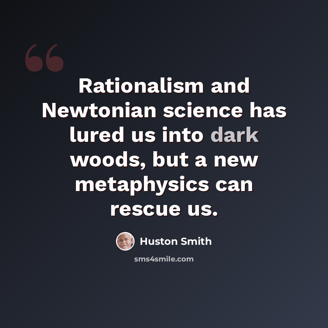“Rationalism and Newtonian science has lured us into dark woods, but a new metaphysics can rescue us.” quote by Huston Smith