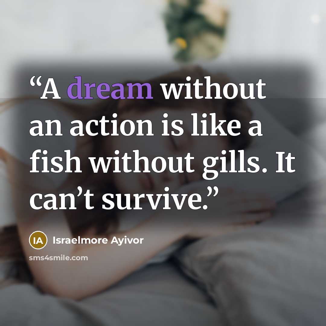 “A dream without an action is like a fish without gills. It can’t survive.” quote by Israelmore Ayivor