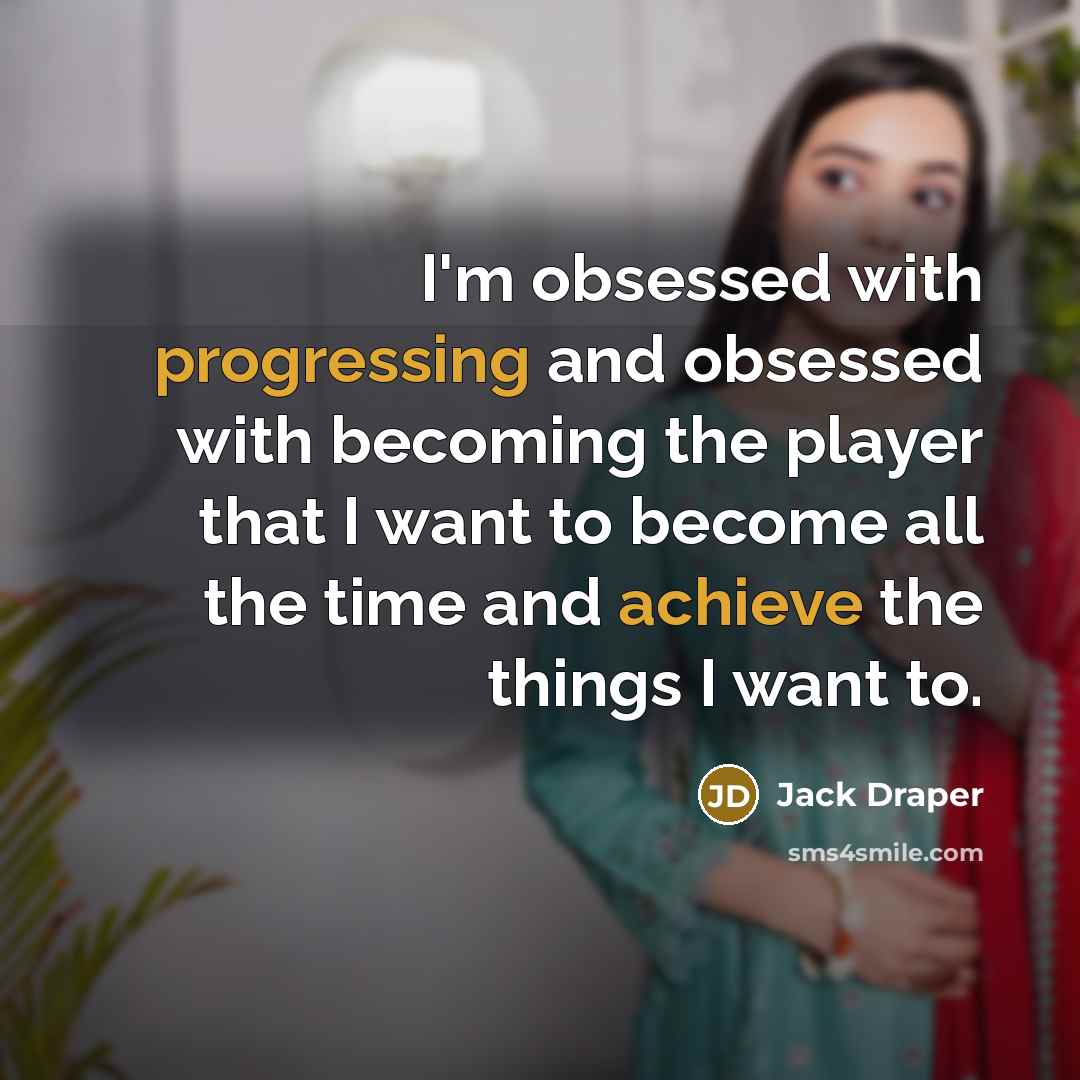 “I'm obsessed with progressing and obsessed with becoming the player that I want to become all the time and achieve the things I want to.” quote by Jack Draper