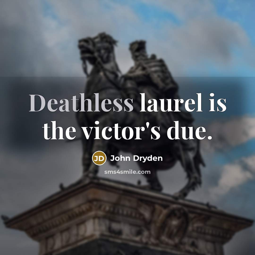 “Deathless laurel is the victor's due.” quote by John Dryden