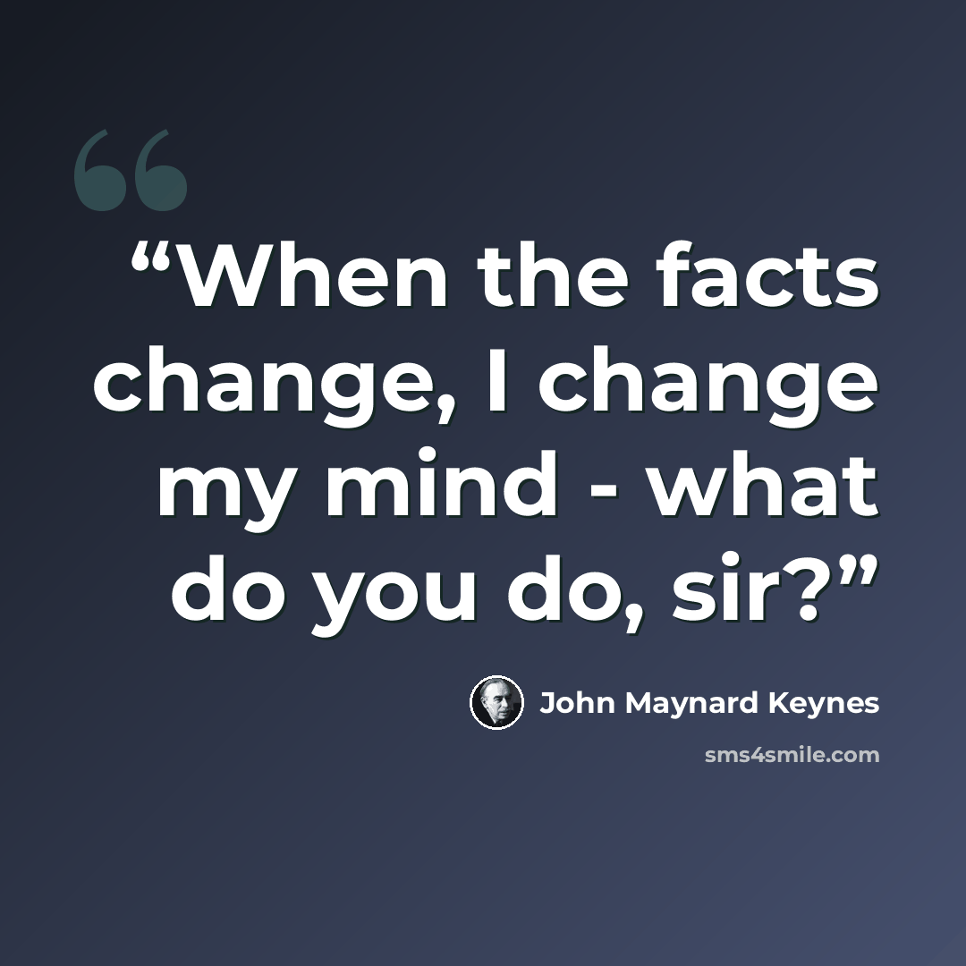 “When the facts change, I change my mind - what do you do, sir?” quote by John Maynard Keynes