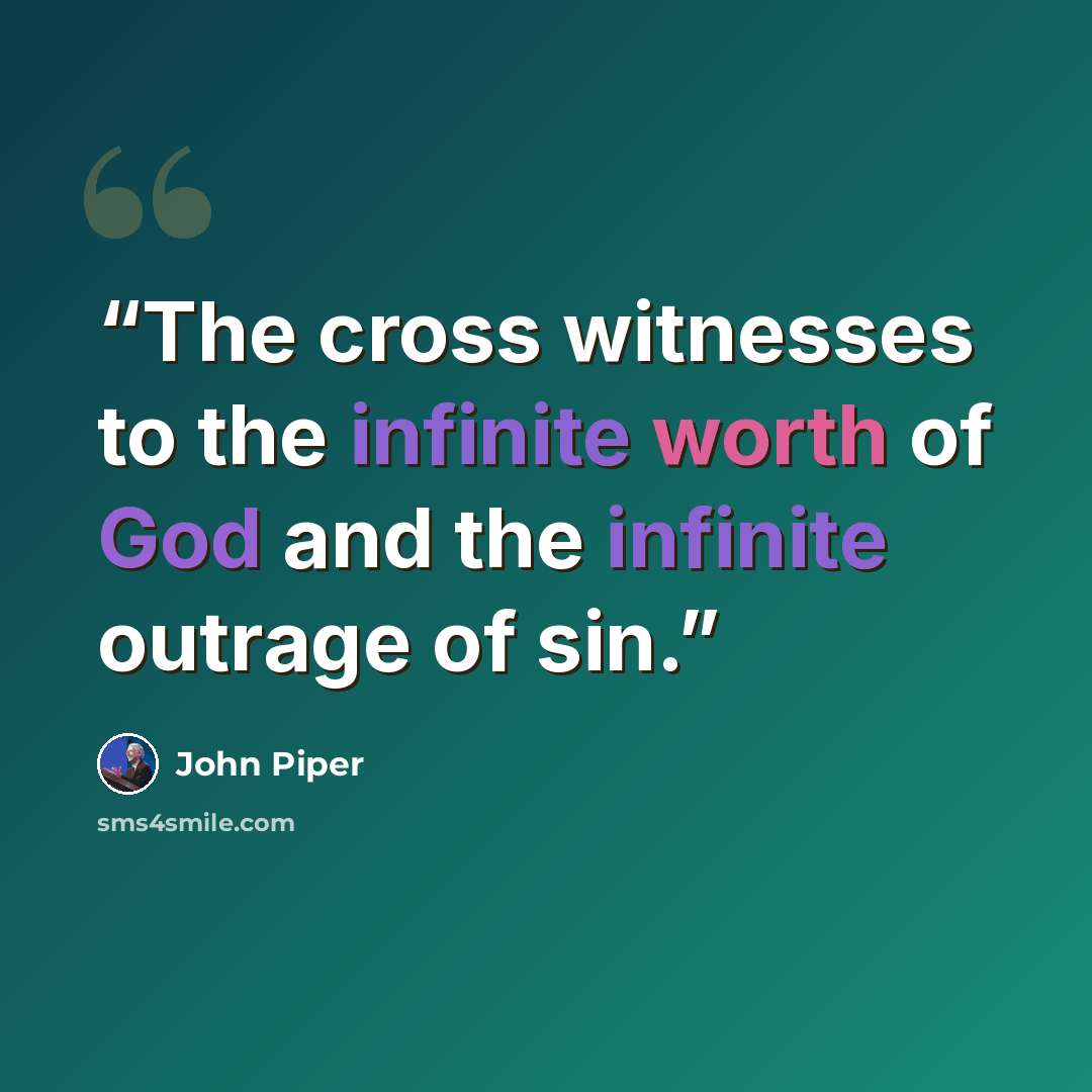 “The cross witnesses to the infinite worth of God and the infinite outrage of sin.” quote by John Piper