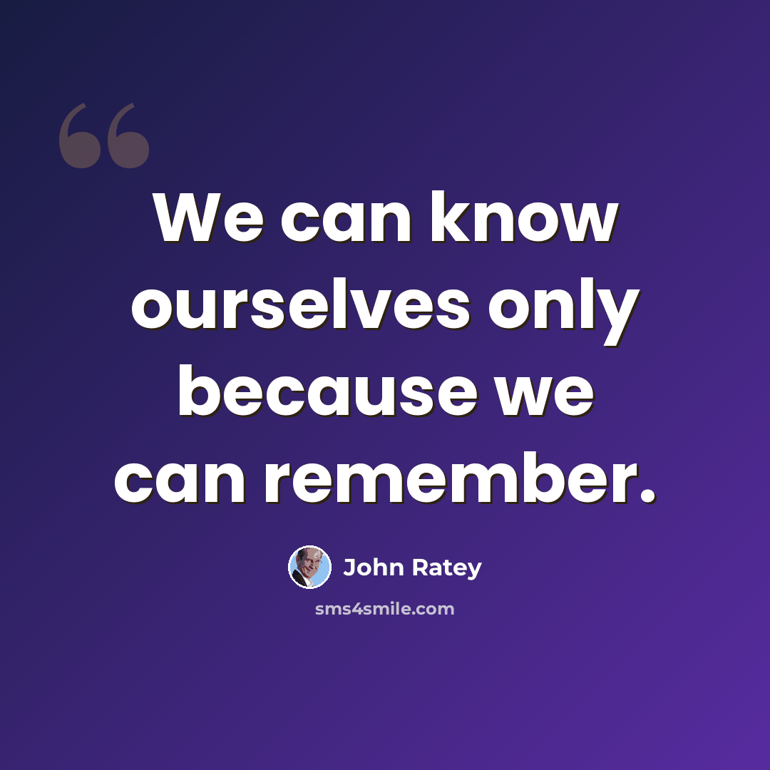 “We can know ourselves only because we can remember.” quote by John Ratey