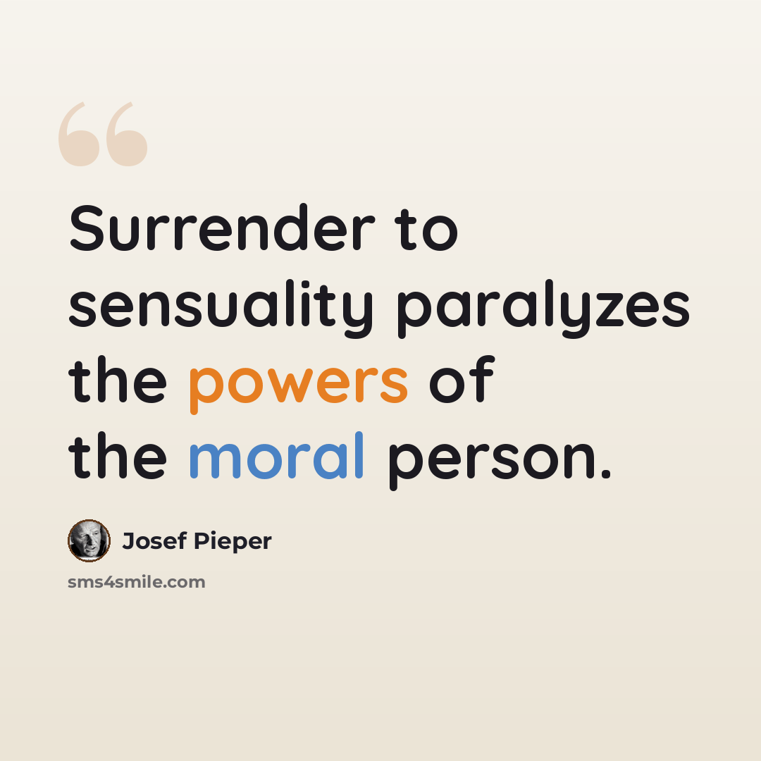 “Surrender to sensuality paralyzes the powers of the moral person.” quote by Josef Pieper