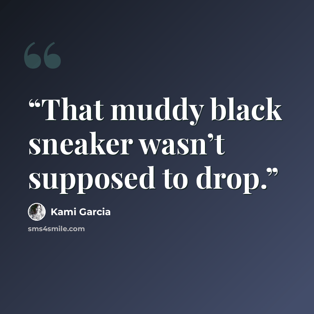 “That muddy black sneaker wasn’t supposed to drop.” quote by Kami Garcia
