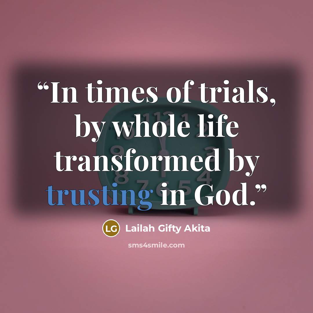 “In times of trials, by whole life transformed by trusting in God.” quote by Lailah Gifty Akita