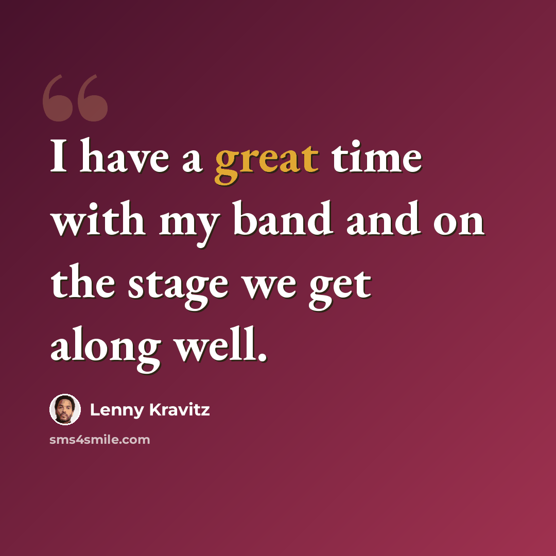 “I have a great time with my band and on the stage we get along well.” quote by Lenny Kravitz
