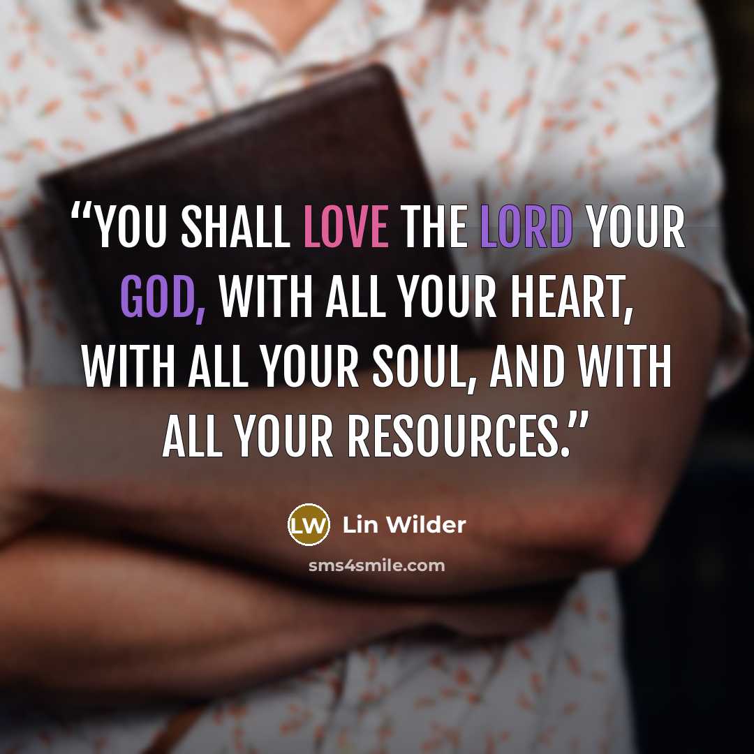 “You shall love the Lord your God, with all your heart, with all your soul, and with all your resources.” quote by Lin Wilder