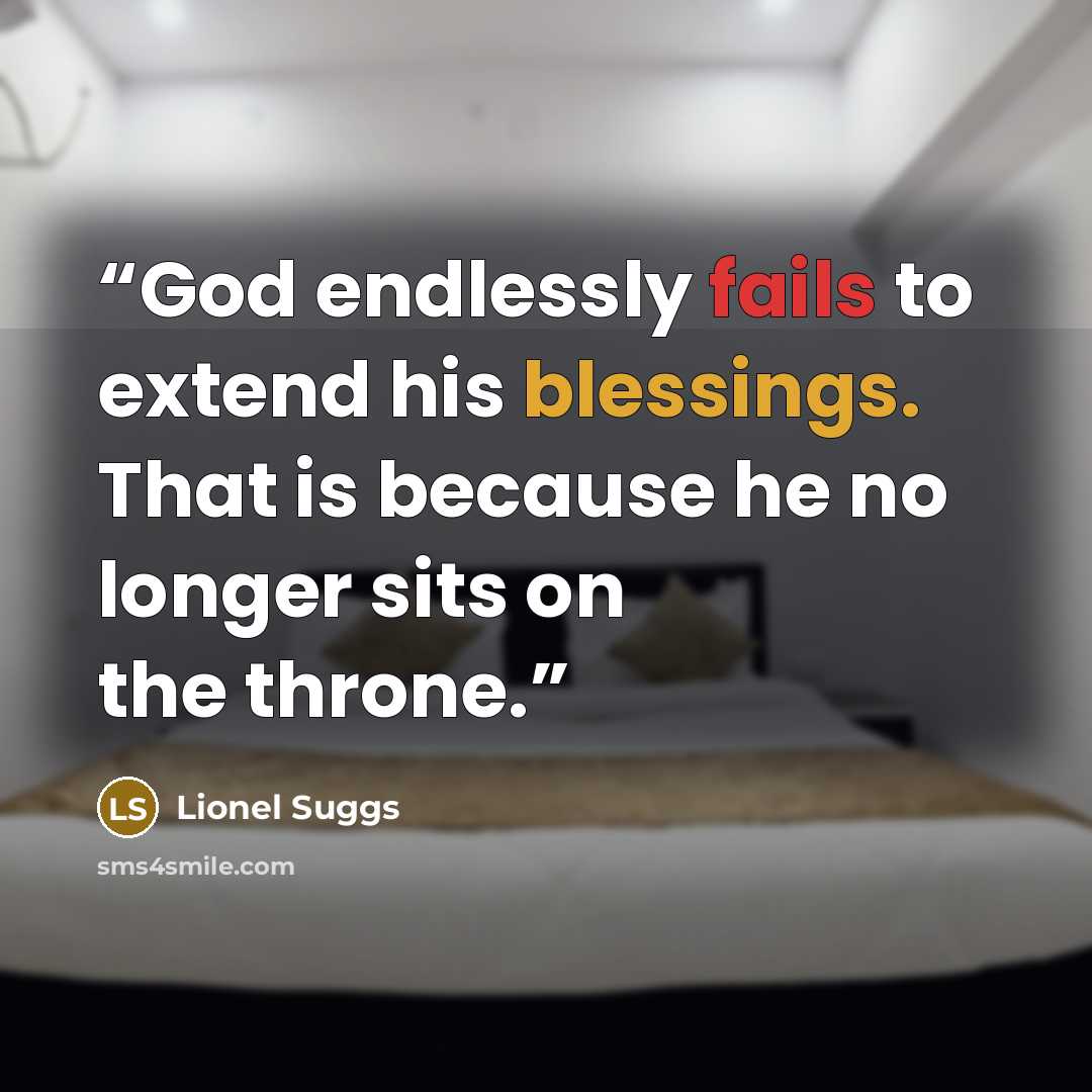 “God endlessly fails to extend his blessings. That is because he no longer sits on the throne.” quote by Lionel Suggs