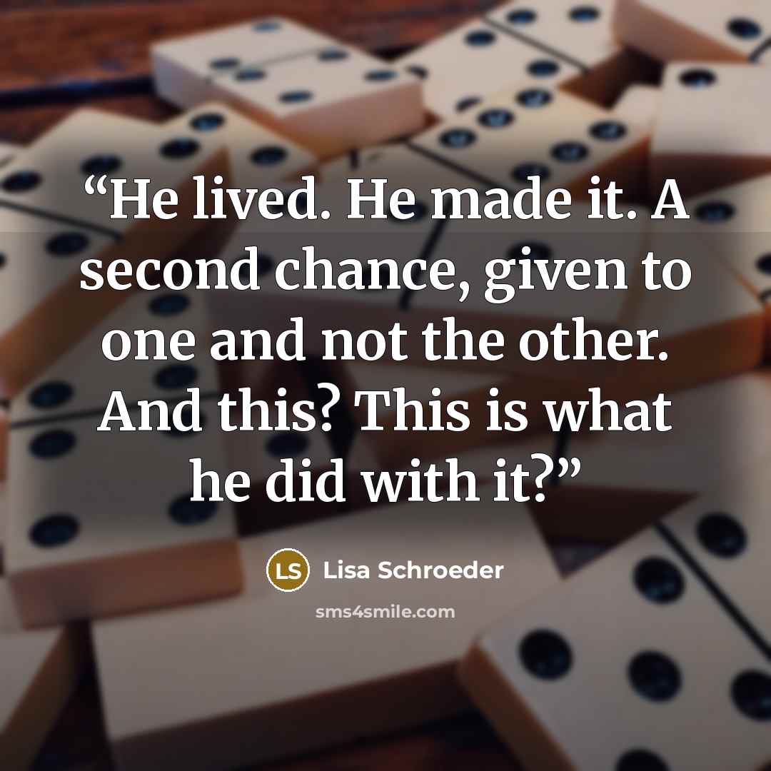 “He lived. He made it. A second chance, given to one and not the other. And this? This is what he did with it?” quote by Lisa Schroeder