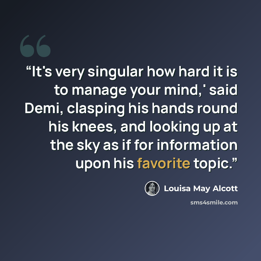 “It's very singular how hard it is to manage your mind,' said Demi, clasping his hands round his knees, and looking up at the sky as if for information upon his favorite topic.” quote by Louisa May Alcott