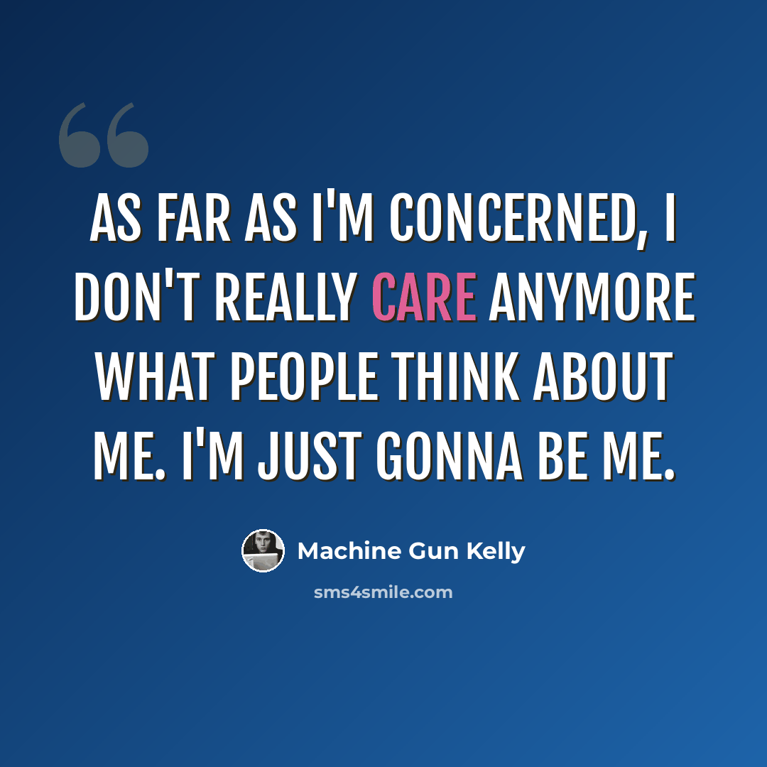 “As far as I'm concerned, I don't really care anymore what people think about me. I'm just gonna be me.” quote by Machine Gun Kelly