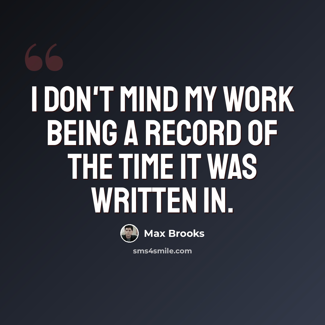 “I don't mind my work being a record of the time it was written in.” quote by Max Brooks