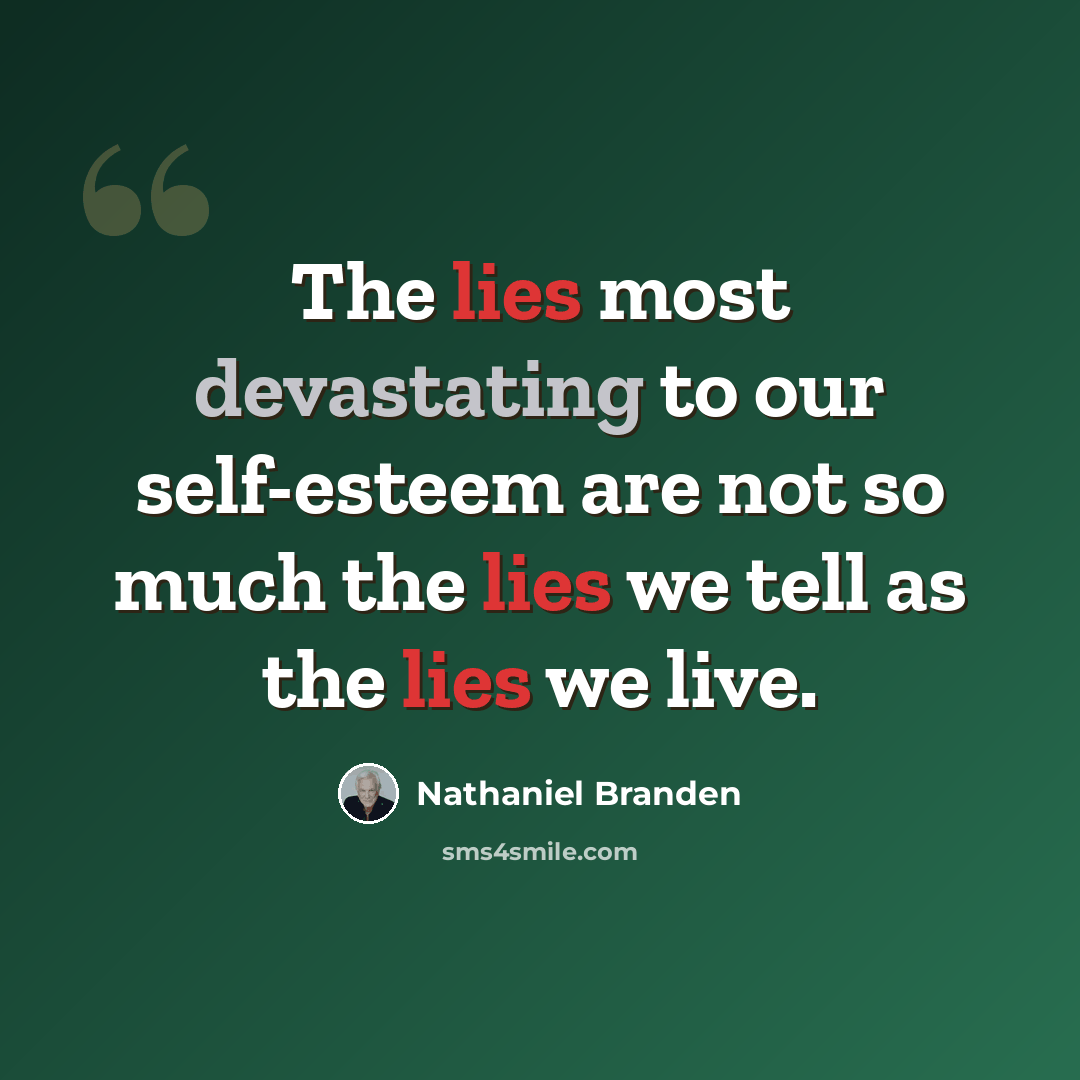 “The lies most devastating to our self-esteem are not so much the lies we tell as the lies we live.” quote by Nathaniel Branden
