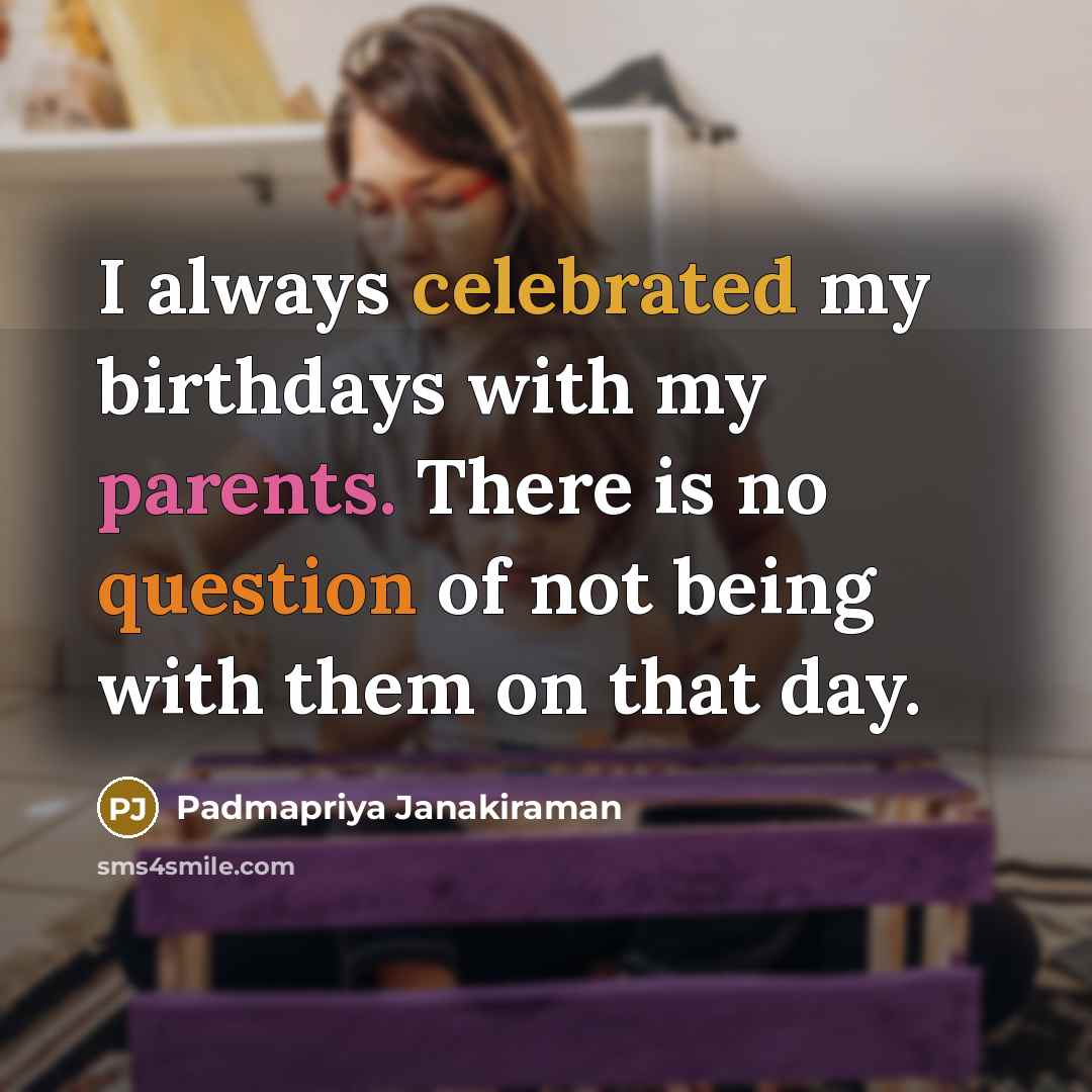 “I always celebrated my birthdays with my parents. There is no question of not being with them on that day.” quote by Padmapriya Janakiraman