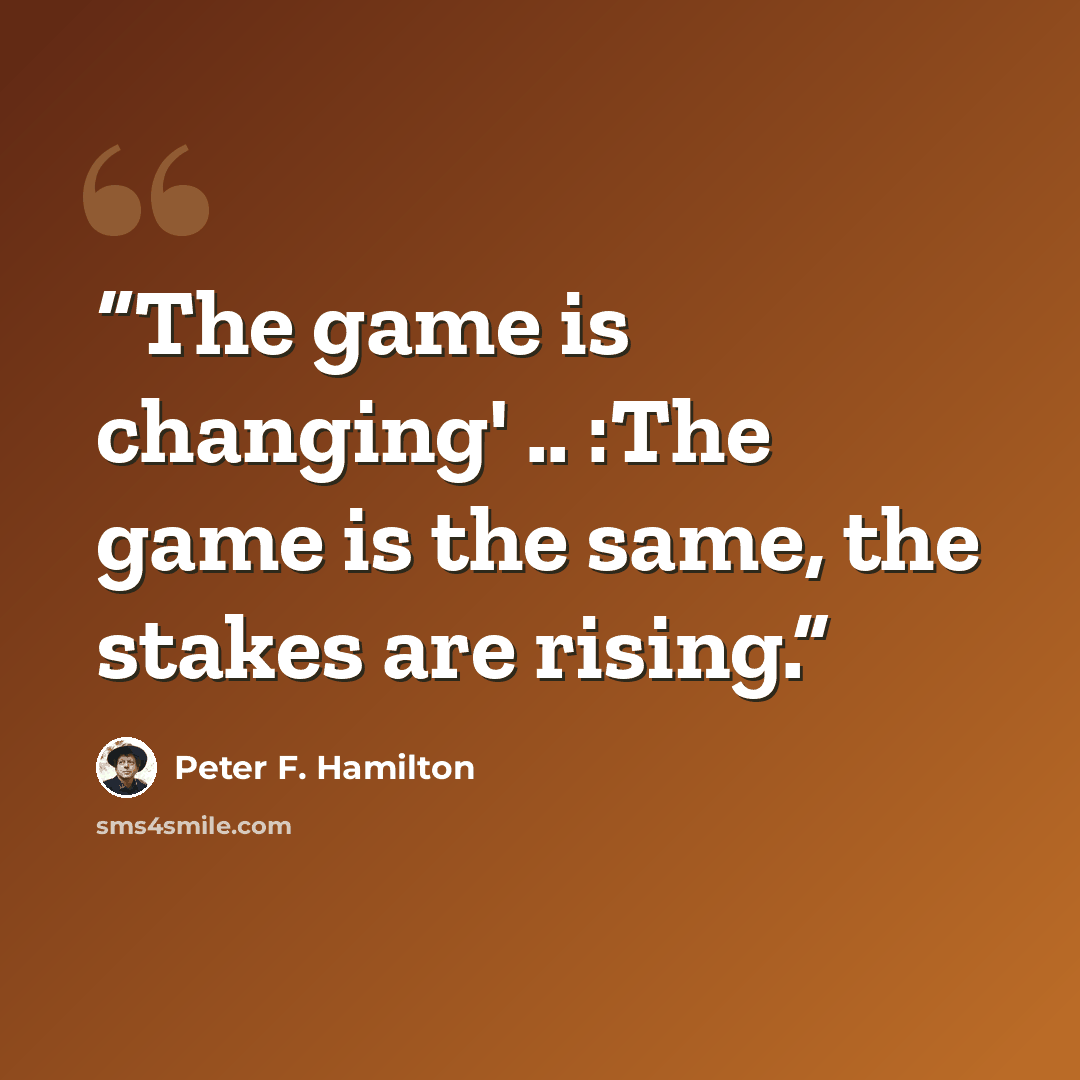 “The game is changing' .. :The game is the same, the stakes are rising.” quote by Peter F. Hamilton