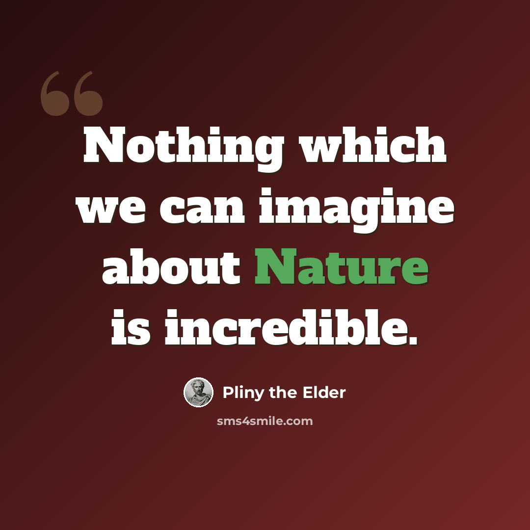 “Nothing which we can imagine about Nature is incredible.” quote by Pliny the Elder