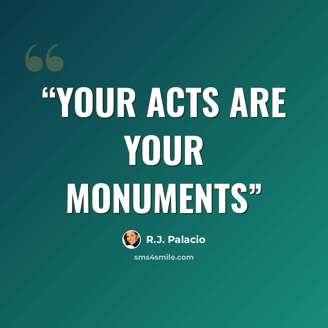 “Your acts are your monuments” quote by R.J. Palacio